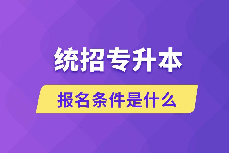 统招专升本报名条件是什么？