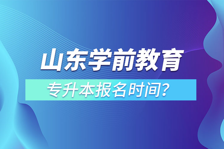 山东学前教育专升本报名时间？