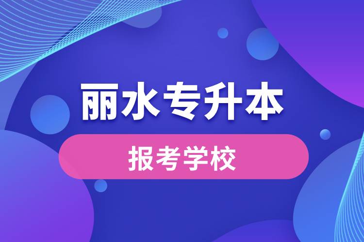 丽水专升本网站报考学校有哪些