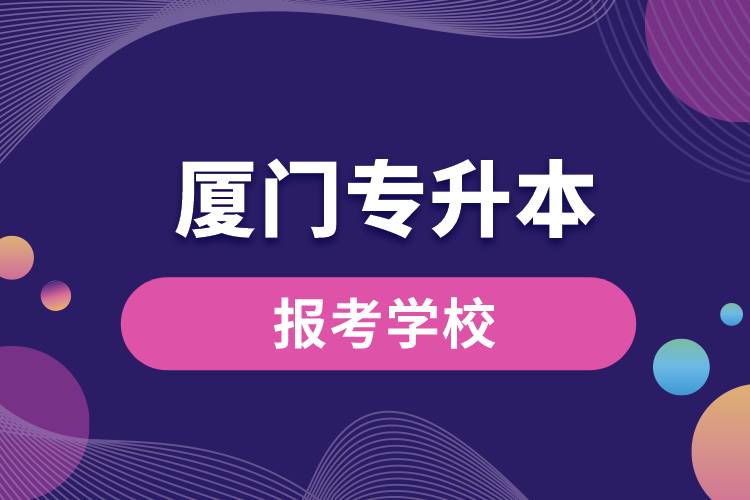 厦门专升本网站报考学校有哪些