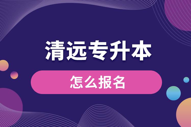 清远专升本网站入口和怎么报名流程