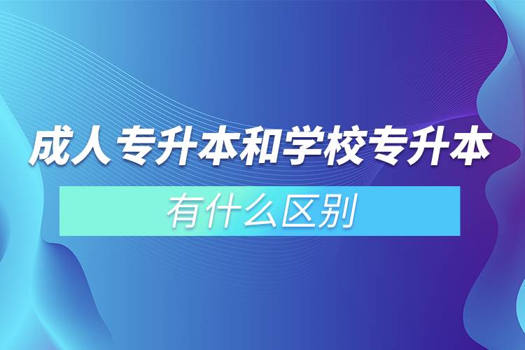 成人专升本和学校专升本有什么区别