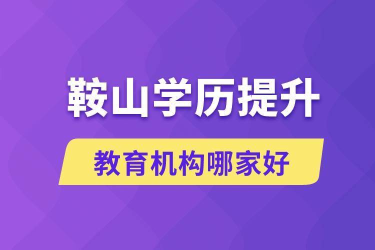 鞍山学历提升教育机构哪家好些