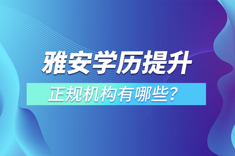 雅安学历提升的正规机构有哪些？