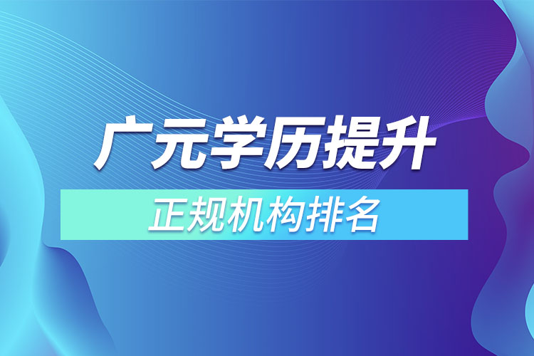 广元学历提升的正规机构排名？