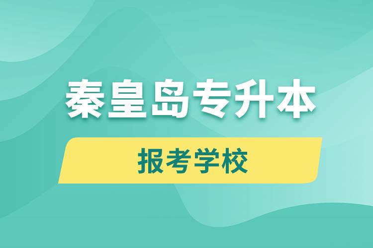 秦皇岛专升本网站报考学校有哪些