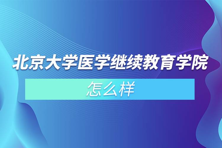 北京大学医学继续教育学院怎么样