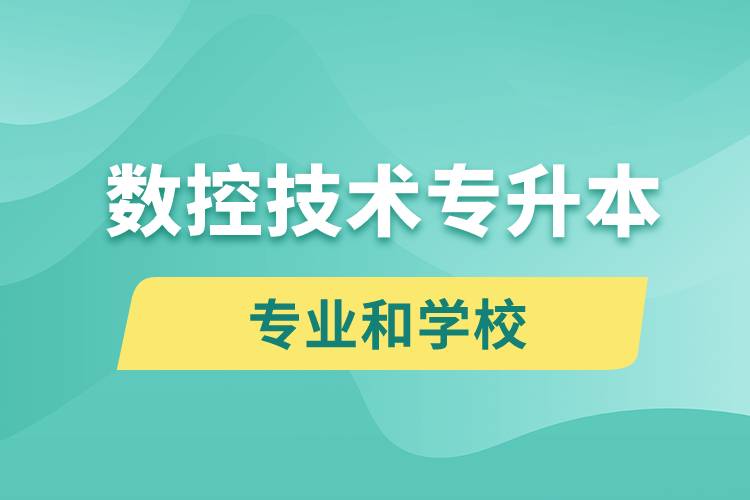 数控技术专升本有什么专业可以学习和哪些学校能报名？