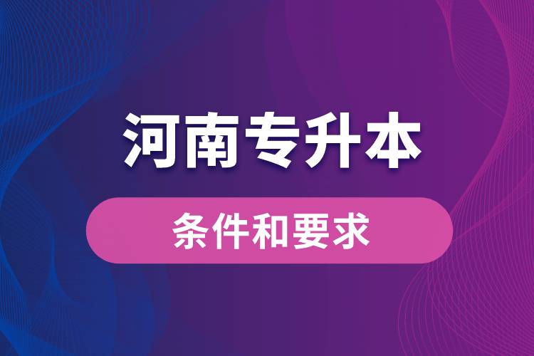 河南专升本条件和要求规定是哪些