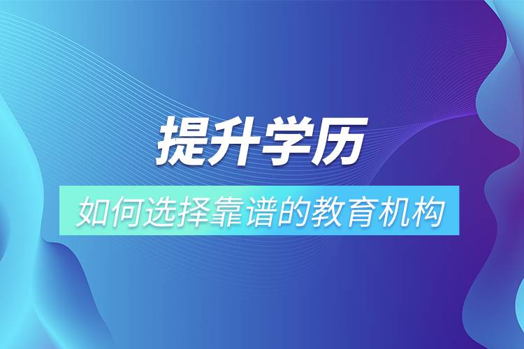 提升学历如何选择靠谱的教育机构