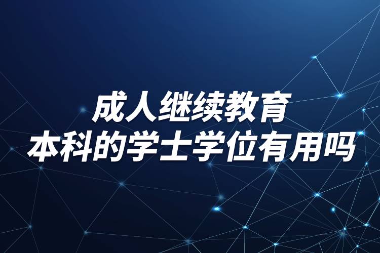 成人继续教育本科的学士学位有用吗