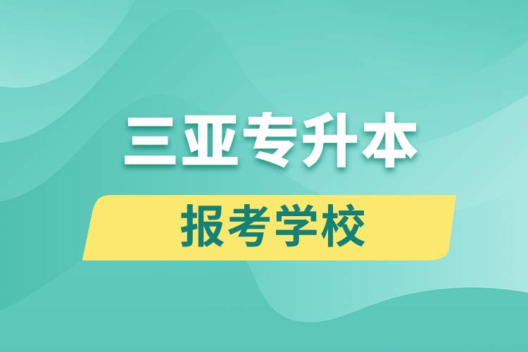 三亚专升本网站报考学校名单