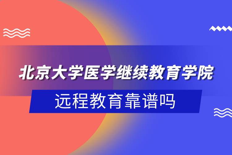 北京大学医学继续教育学院远程教育靠谱吗