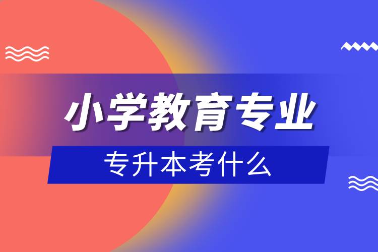 小学教育专业专升本考什么