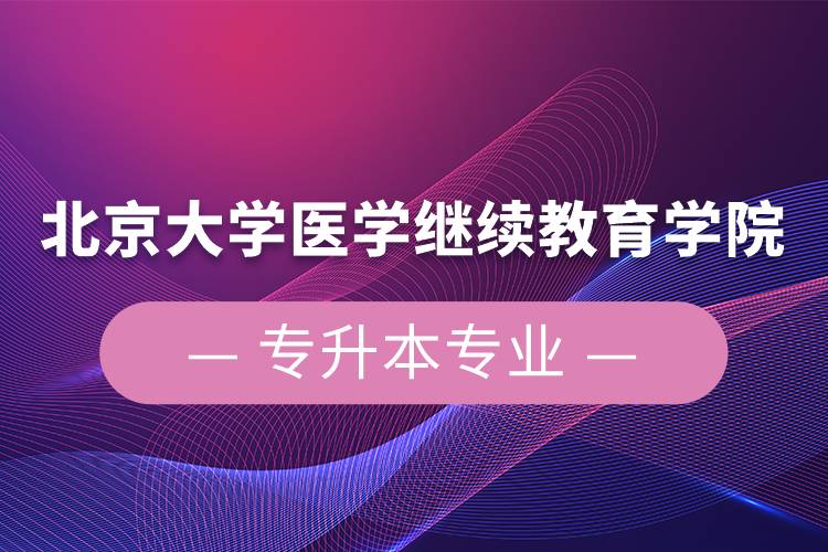 北京大学医学继续教育学院专升本专业