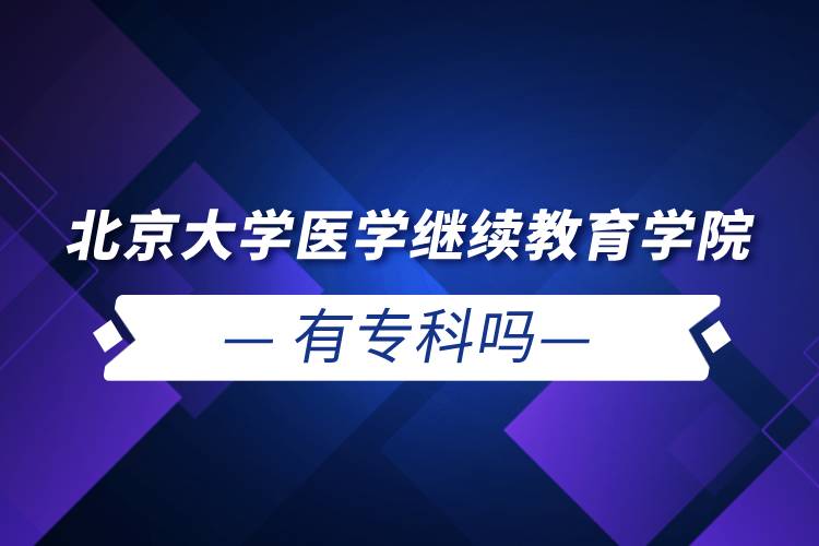 北京大学医学继续教育学院有专科吗