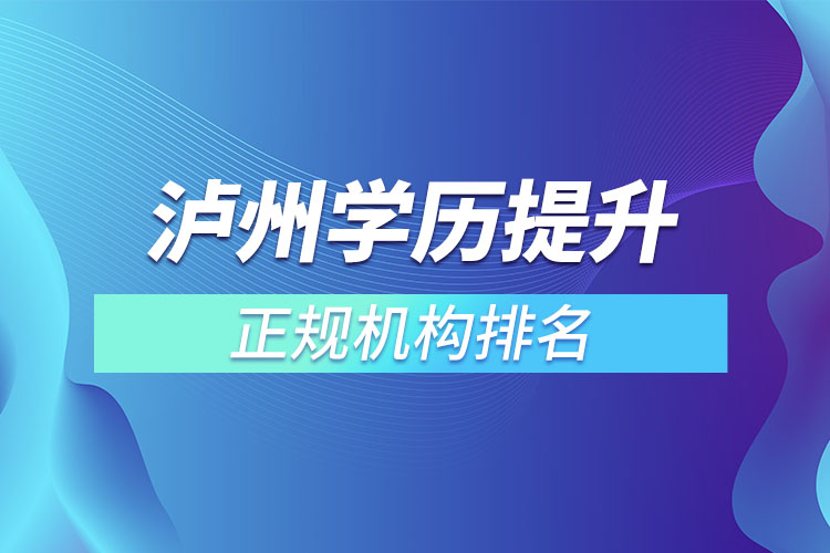 泸州学历提升的正规机构排名？