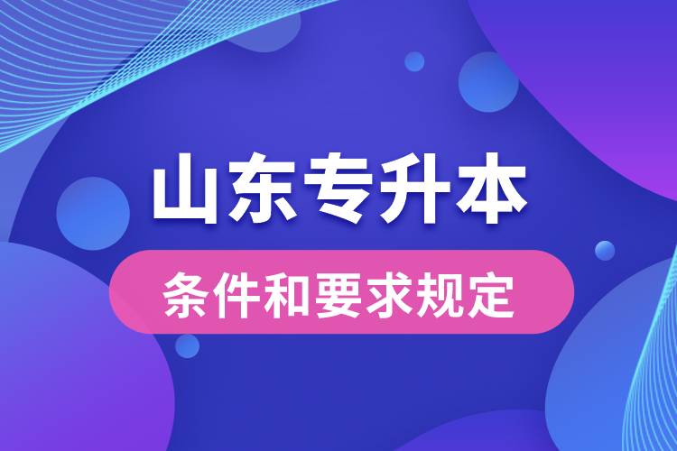 山东专升本条件和要求规定是什么