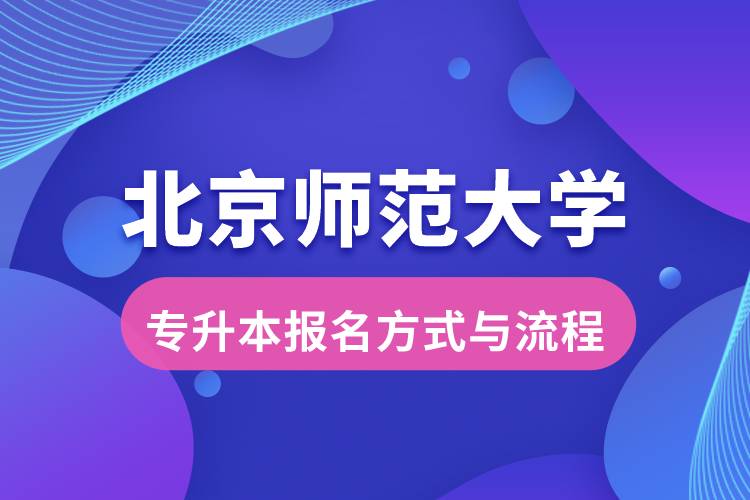 北京师范大学专升本报名方式与报考流程是什么