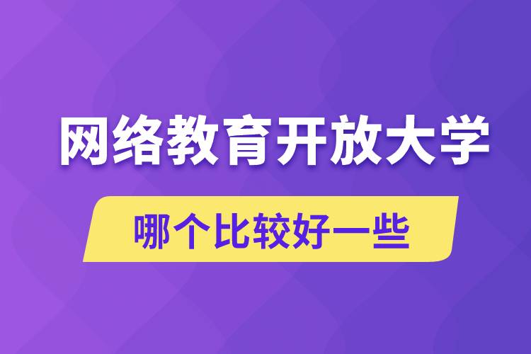 网络教育和开放大学哪个比较好一些