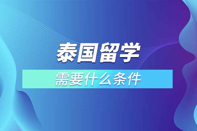 申请泰国留学需要什么条件