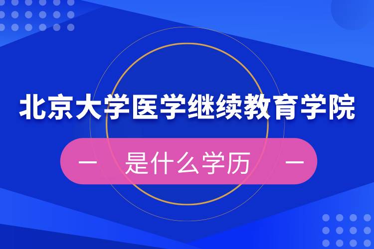 北京大学医学继续教育学院是什么学历