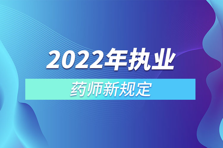 2022年执业药师新规定
