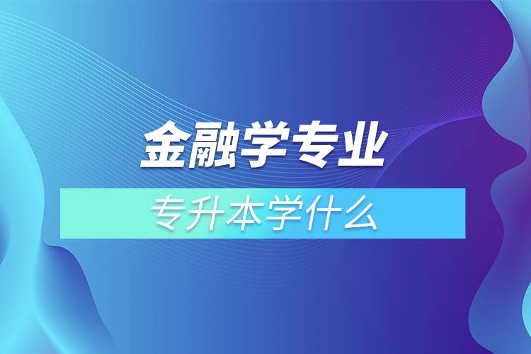 金融学专业专升本学什么