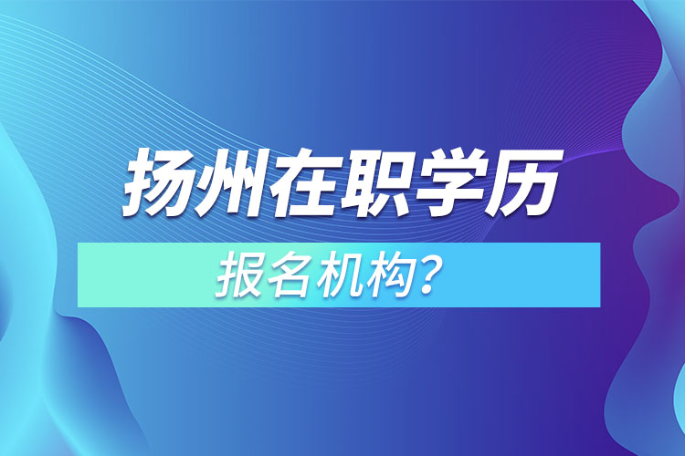 扬州在职学历报名机构？