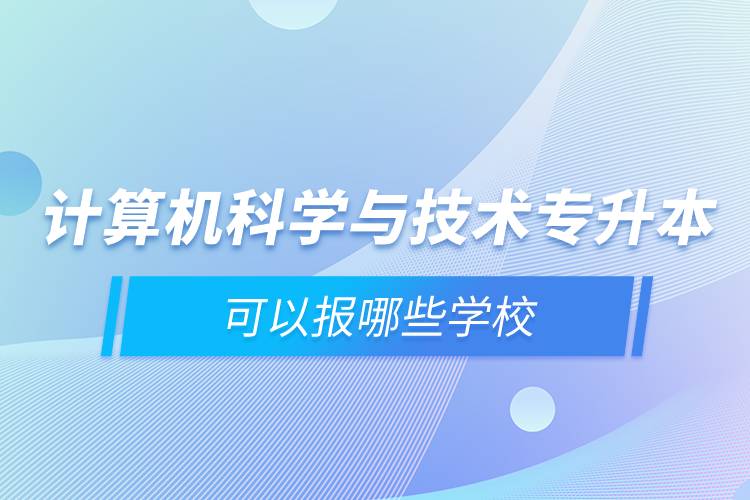 计算机科学与技术专升本可以报哪些学校