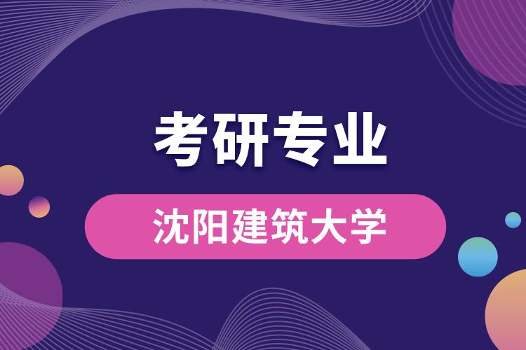 沈阳建筑大学考研专业