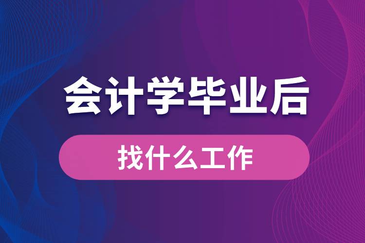 会计学毕业后找什么工作