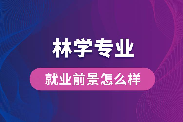 林学专业毕业后就业前景怎么样？