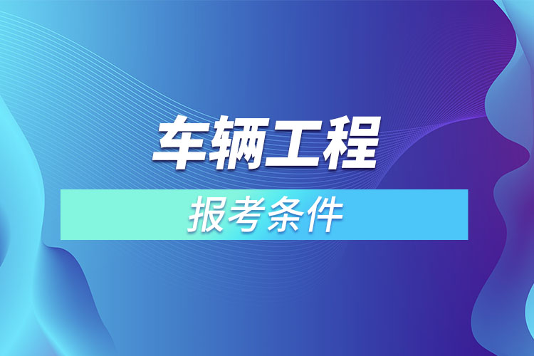 车辆工程专升本报考条件？