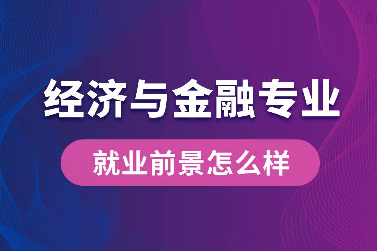 经济与金融专业毕业后就业前景怎么样？