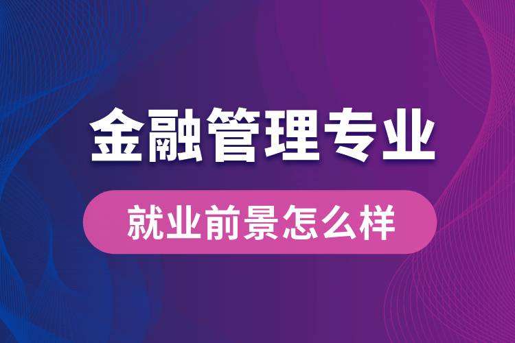 金融管理专业毕业后就业前景怎么样？