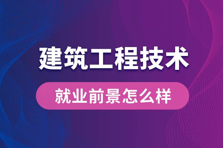 建筑工程技术专业毕业后就业前景怎么样？