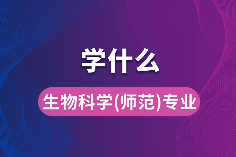 生物科学(师范)专业学什么