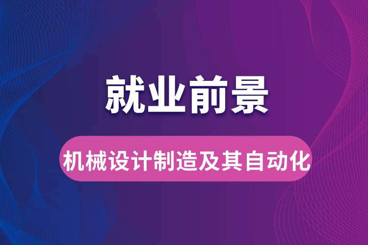 机械设计制造及其自动化专业毕业后就业前景怎么样？