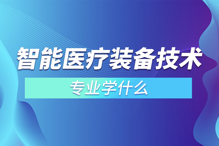 智能医疗装备技术专业学什么