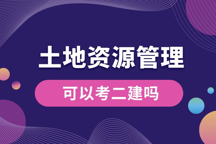 土地资源管理专业可以考二建吗