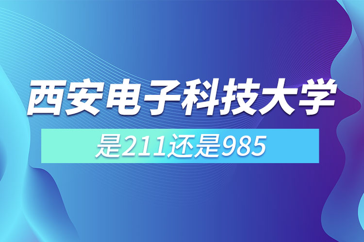 西安电子科技大学是985还是211