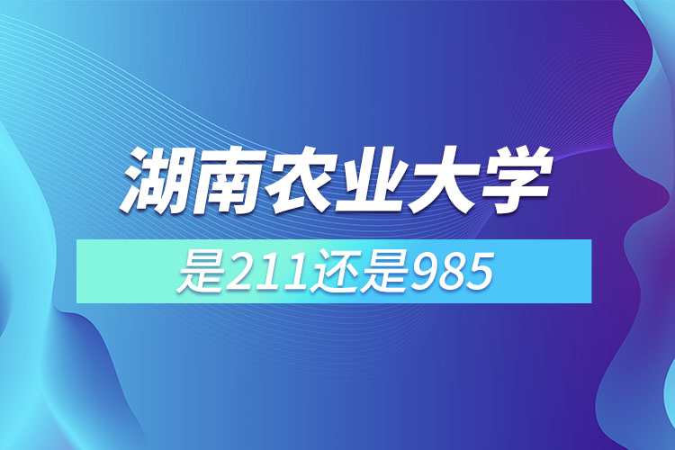 湖南农业大学是211或者985吗