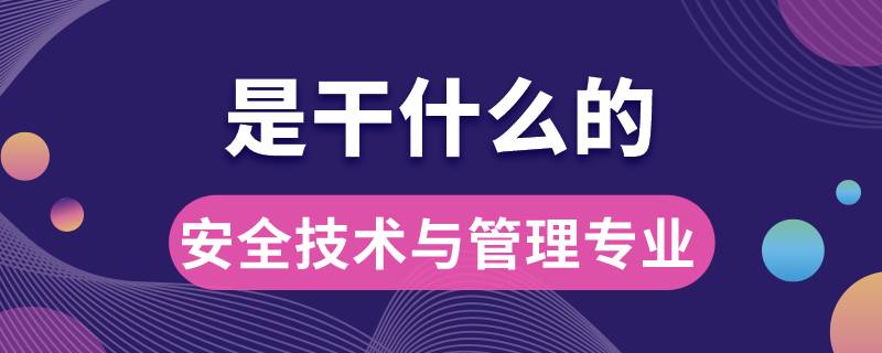 安全技术与管理专业是干什么的