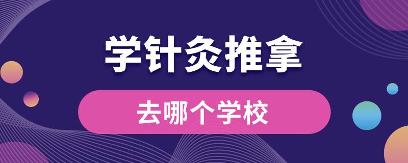 学针灸推拿去哪个学校