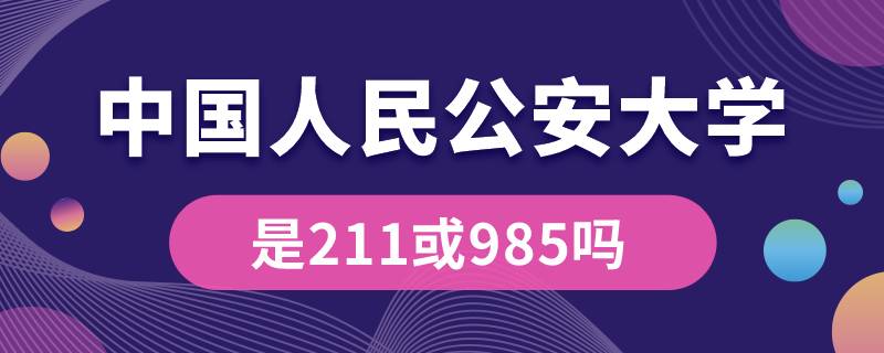 中国人民公安大学是211或985吗