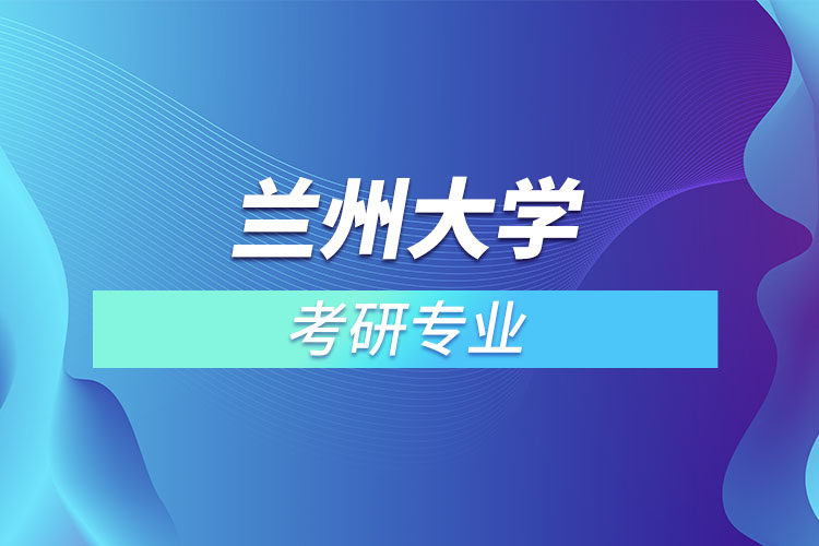 兰州大学考研专业有哪些？