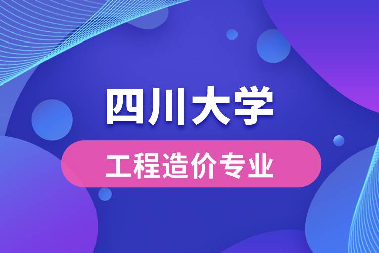 四川大学工程造价专业怎么样？