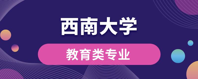 西南大学教育类专业有哪些