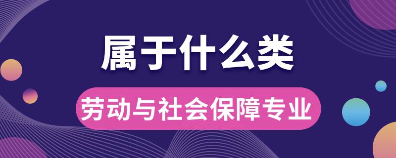 劳动与社会保障专业属于什么类